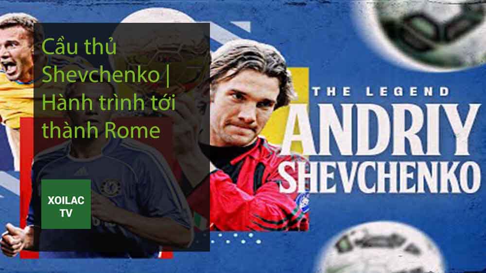 Cầu thủ Shevchenko Hành trình tới thành Rome